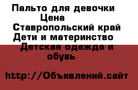 Пальто для девочки › Цена ­ 500 - Ставропольский край Дети и материнство » Детская одежда и обувь   